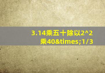 3.14乘五十除以2^2乘40×1/3